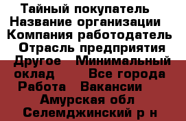 Тайный покупатель › Название организации ­ Компания-работодатель › Отрасль предприятия ­ Другое › Минимальный оклад ­ 1 - Все города Работа » Вакансии   . Амурская обл.,Селемджинский р-н